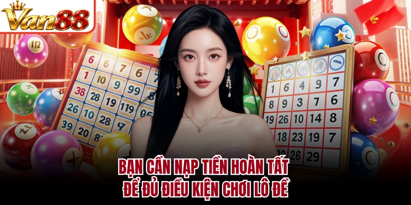 Bạn cần nạp tiền hoàn tất để đủ điều kiện chơi lô đề