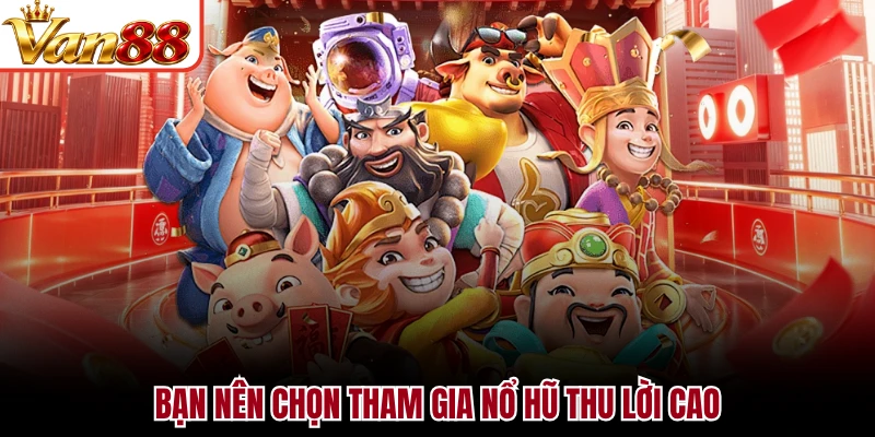Bạn nên chọn tham gia nổ hũ thu lời cao
