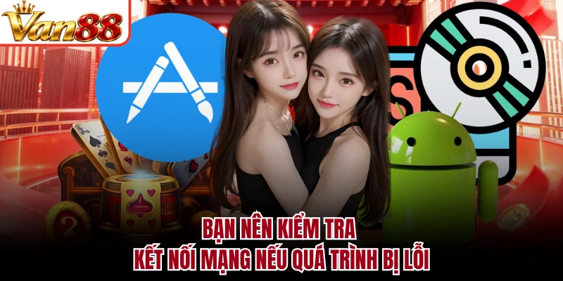 Bạn nên kiểm tra kết nối mạng nếu quá trình bị lỗi