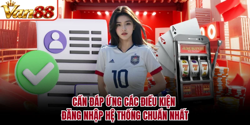 Cần đáp ứng các điều kiện đăng nhập hệ thống chuẩn nhất