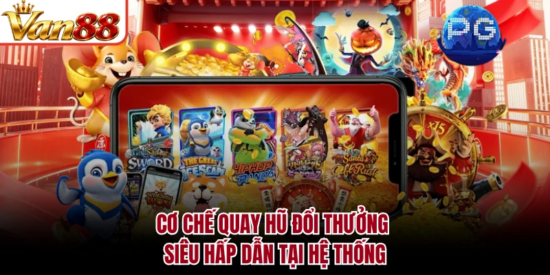 Cơ chế quay hũ đổi thưởng siêu hấp dẫn tại hệ thống
