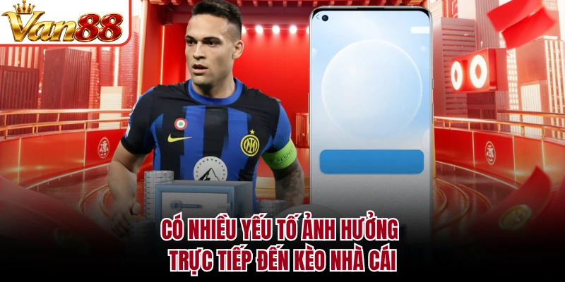 Có nhiều yếu tố ảnh hưởng trực tiếp đến kèo nhà cái