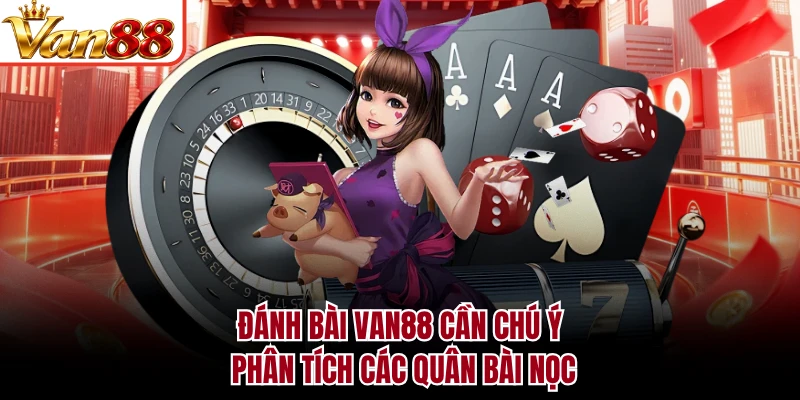 Đánh bài VAN88 cần chú ý phân tích các quân bài nọc
