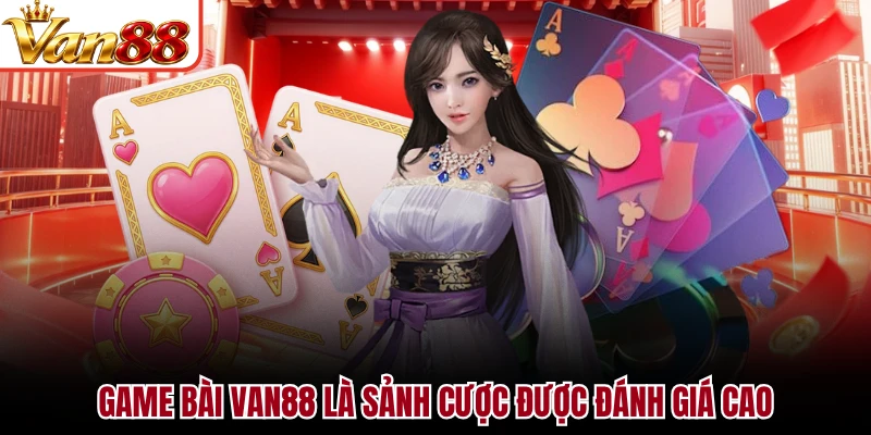Game bài VAN88 là sảnh cược được đánh giá cao