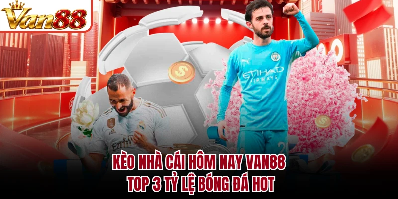 Kèo Nhà Cái Hôm Nay VAN88 - Top 3 Tỷ Lệ Bóng Đá Hot