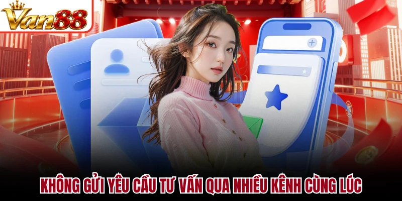 Không gửi yêu cầu tư vấn qua nhiều kênh cùng lúc