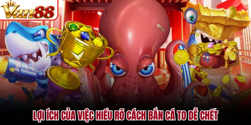 Lợi ích của việc hiểu rõ cách bắn cá to dễ chết