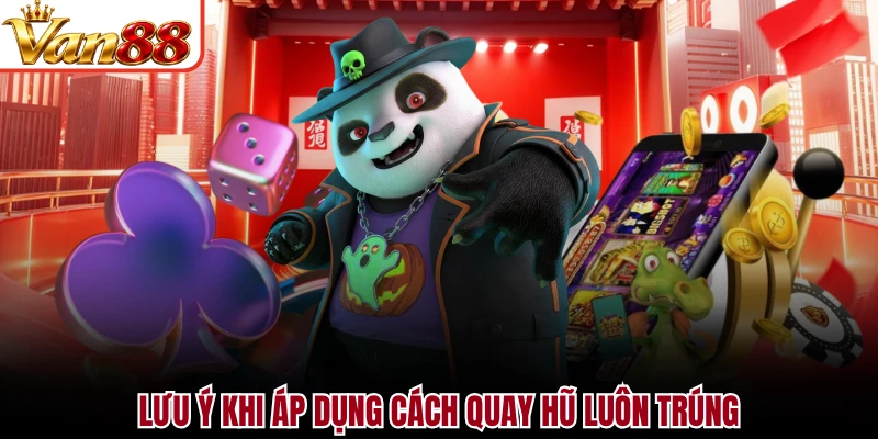 Lưu ý khi áp dụng cách quay hũ luôn trúng