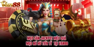 Mẹo Săn Jackpot Hiệu Quả - Mẹo Nổ Hũ Tiền Tỷ Tại VAN88
