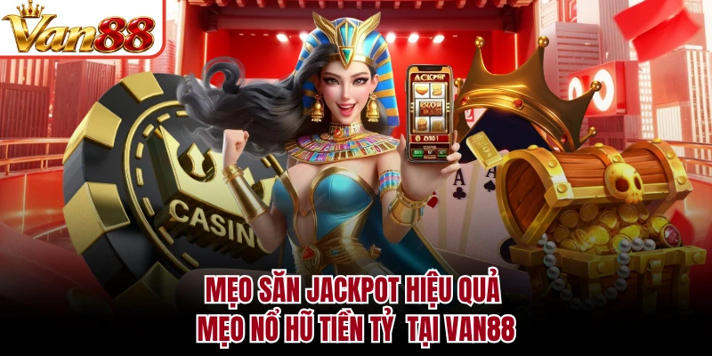 Mẹo Săn Jackpot Hiệu Quả - Mẹo Nổ Hũ Tiền Tỷ Tại VAN88