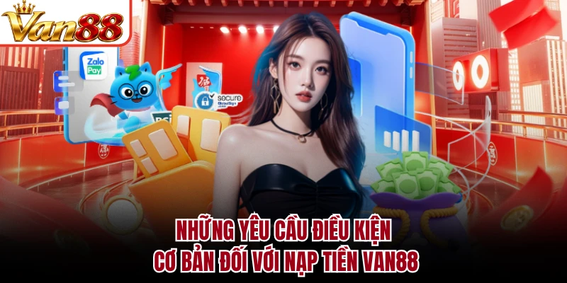 Những yêu cầu điều kiện cơ bản đối với nạp tiền VAN88