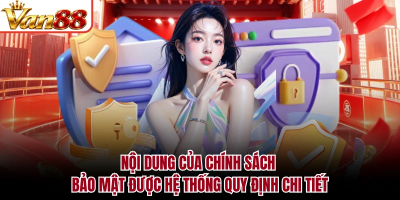 Nội dung của chính sách bảo mật được hệ thống quy định chi tiết