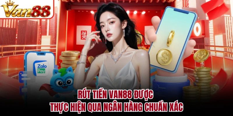 Rút tiền VAN88 được thực hiện qua ngân hàng chuẩn xác