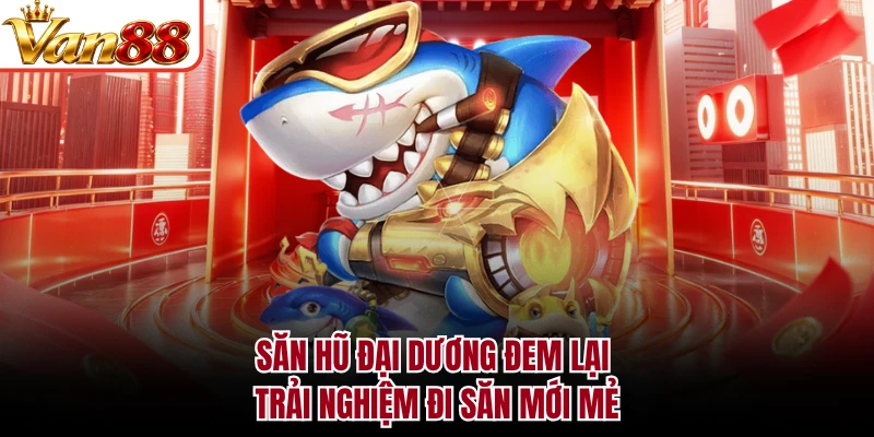 Săn hũ đại dương đem lại trải nghiệm đi săn mới mẻ