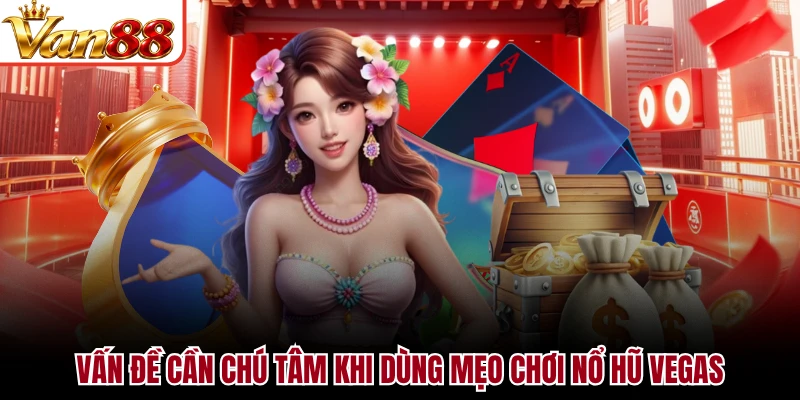 Vấn đề cần chú tâm khi dùng mẹo chơi nổ hũ Vegas